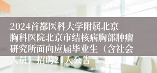 2024首都医科大学附属北京胸科医院北京市结核病胸部肿瘤研究所面向应届毕业生（含社会人员）招聘21人公告