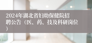 2024年湖北省妇幼保健院招聘公告（医、药、技及科研岗位）