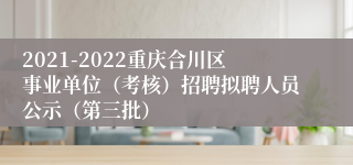 2021-2022重庆合川区事业单位（考核）招聘拟聘人员公示（第三批）