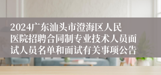 2024广东汕头市澄海区人民医院招聘合同制专业技术人员面试人员名单和面试有关事项公告