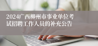 2024广西柳州市事业单位考试招聘工作人员的补充公告