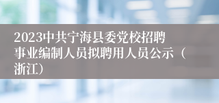 2023中共宁海县委党校招聘事业编制人员拟聘用人员公示（浙江）