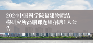 2024中国科学院福建物质结构研究所高鹏课题组招聘1人公告