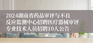 2024湖南省药品审评与不良反应监测中心招聘医疗器械审评专业技术人员招聘10人公告