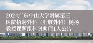 2024广东中山大学附属第三医院招聘外科（肝脏外科）杨扬教授课题组科研助理1人公告