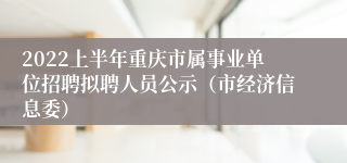 2022上半年重庆市属事业单位招聘拟聘人员公示（市经济信息委）