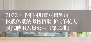 2023下半年四川宜宾市翠屏区教体系统考核招聘事业单位人员拟聘用人员公示（第二批）