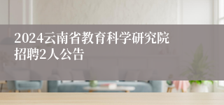 2024云南省教育科学研究院招聘2人公告