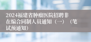 2024福建省肿瘤医院招聘非在编合同制人员通知（一）（笔试预通知）