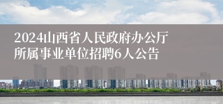 2024山西省人民政府办公厅所属事业单位招聘6人公告