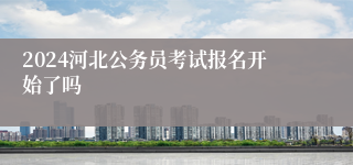 2024河北公务员考试报名开始了吗