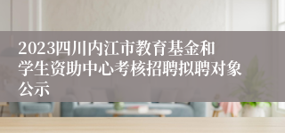 2023四川内江市教育基金和学生资助中心考核招聘拟聘对象公示