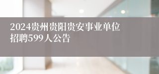 2024贵州贵阳贵安事业单位招聘599人公告