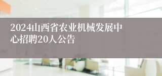 2024山西省农业机械发展中心招聘20人公告