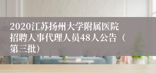 2020江苏扬州大学附属医院招聘人事代理人员48人公告（第三批）