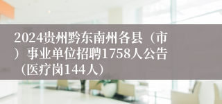 2024贵州黔东南州各县（市）事业单位招聘1758人公告（医疗岗144人）