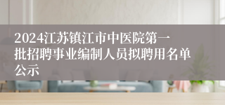 2024江苏镇江市中医院第一批招聘事业编制人员拟聘用名单公示