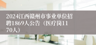 2024江西赣州市事业单位招聘1869人公告（医疗岗1170人）