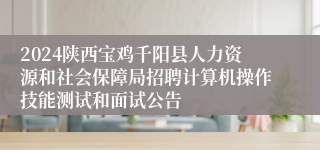 2024陕西宝鸡千阳县人力资源和社会保障局招聘计算机操作技能测试和面试公告