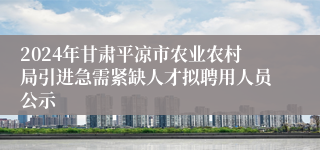 2024年甘肃平凉市农业农村局引进急需紧缺人才拟聘用人员公示