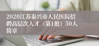 2020江苏泰兴市人民医院招聘高层次人才（第1批）50人简章