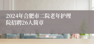 2024年合肥市二院老年护理院招聘26人简章