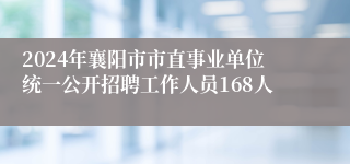 2024年襄阳市市直事业单位统一公开招聘工作人员168人