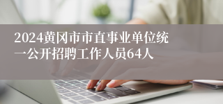 2024黄冈市市直事业单位统一公开招聘工作人员64人