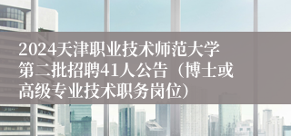 2024天津职业技术师范大学第二批招聘41人公告（博士或高级专业技术职务岗位）