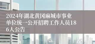 2024年湖北黄冈麻城市事业单位统一公开招聘工作人员186人公告