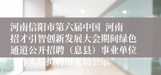 河南信阳市第六届中国  河南招才引智创新发展大会期间绿色通道公开招聘（息县）事业单位工作人员拟聘用人员公示