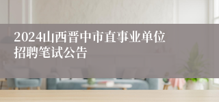 2024山西晋中市直事业单位招聘笔试公告