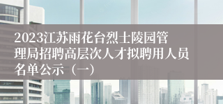 2023江苏雨花台烈士陵园管理局招聘高层次人才拟聘用人员名单公示（一）