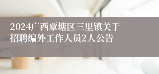 2024广西覃塘区三里镇关于招聘编外工作人员2人公告