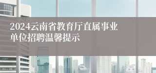 2024云南省教育厅直属事业单位招聘温馨提示