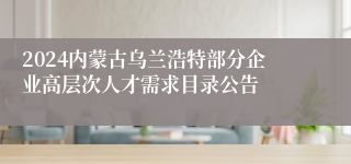 2024内蒙古乌兰浩特部分企业高层次人才需求目录公告