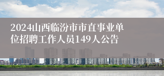 2024山西临汾市市直事业单位招聘工作人员149人公告