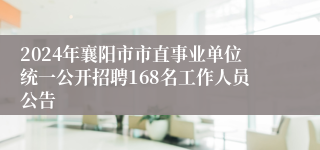 2024年襄阳市市直事业单位统一公开招聘168名工作人员公告