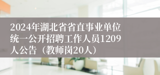 2024年湖北省省直事业单位统一公开招聘工作人员1209人公告（教师岗20人）