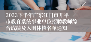 2023下半年广东江门市开平市教育系统事业单位招聘教师综合成绩及入围体检名单通知