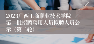 2023广西工商职业技术学院第二批招聘聘用人员拟聘人员公示（第二轮）