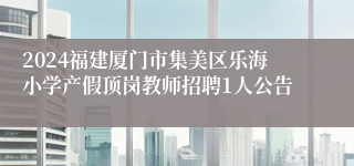 2024福建厦门市集美区乐海小学产假顶岗教师招聘1人公告