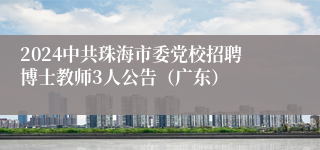 2024中共珠海市委党校招聘博士教师3人公告（广东）