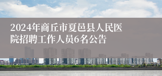 2024年商丘市夏邑县人民医院招聘工作人员6名公告