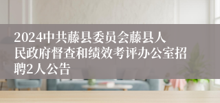 2024中共藤县委员会藤县人民政府督查和绩效考评办公室招聘2人公告