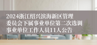 2024浙江绍兴滨海新区管理委员会下属事业单位第二次选调事业单位工作人员11人公告