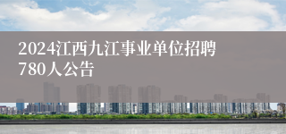 2024江西九江事业单位招聘780人公告