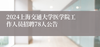 2024上海交通大学医学院工作人员招聘78人公告