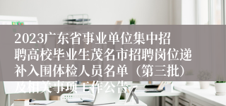 2023广东省事业单位集中招聘高校毕业生茂名市招聘岗位递补入围体检人员名单（第三批）及相关事项工作公告