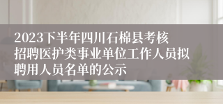 2023下半年四川石棉县考核招聘医护类事业单位工作人员拟聘用人员名单的公示